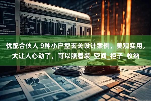 优配合伙人 9种小户型玄关设计案例，美观实用，太让人心动了，可以照着装_空间_柜子_收纳