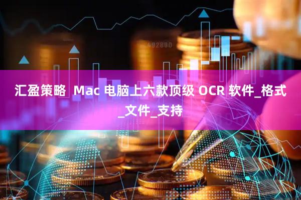 汇盈策略  Mac 电脑上六款顶级 OCR 软件_格式_文件_支持