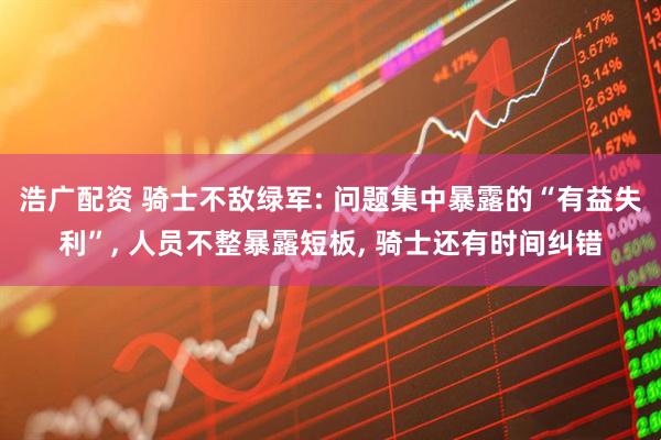 浩广配资 骑士不敌绿军: 问题集中暴露的“有益失利”, 人员不整暴露短板, 骑士还有时间纠错